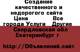 Создание качественного и недорогого сайта › Цена ­ 15 000 - Все города Услуги » Другие   . Свердловская обл.,Екатеринбург г.